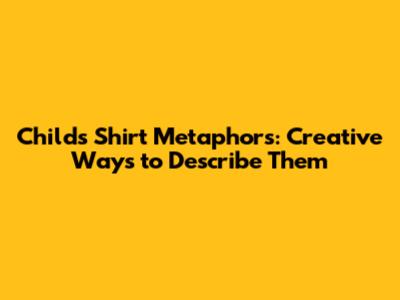 Child's Shirt Metaphors: Creative Ways to Describe Them