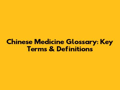 Chinese Medicine Glossary: Key Terms & Definitions