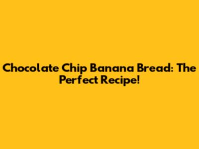 Chocolate Chip Banana Bread: The Perfect Recipe!