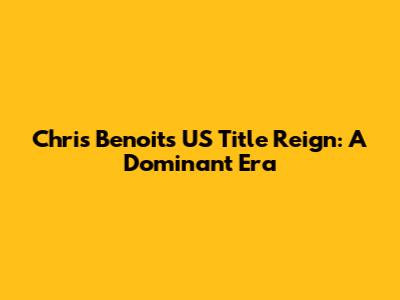 Chris Benoit's US Title Reign: A Dominant Era