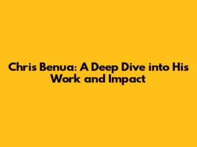Chris Benua: A Deep Dive into His Work and Impact