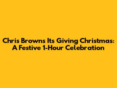 Chris Brown's 'It's Giving Christmas': A Festive 1-Hour Celebration