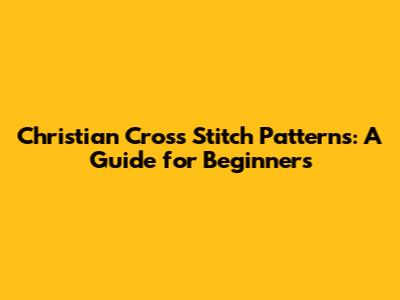 Christian Cross Stitch Patterns: A Guide for Beginners