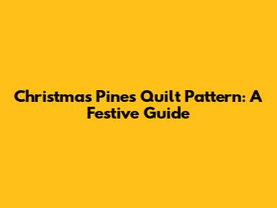 Christmas Pines Quilt Pattern: A Festive Guide