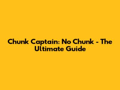 Chunk Captain: No Chunk - The Ultimate Guide