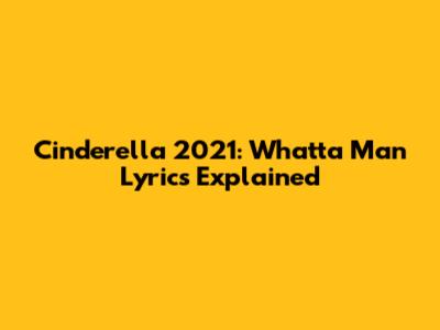 Cinderella 2021: 'Whatta Man' Lyrics Explained