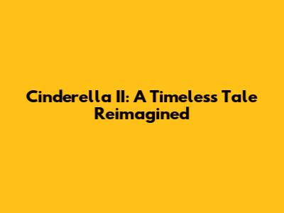 Cinderella II: A Timeless Tale Reimagined