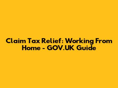 Claim Tax Relief: Working From Home - GOV.UK Guide