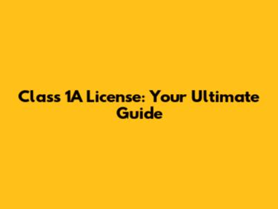Class 1A License: Your Ultimate Guide