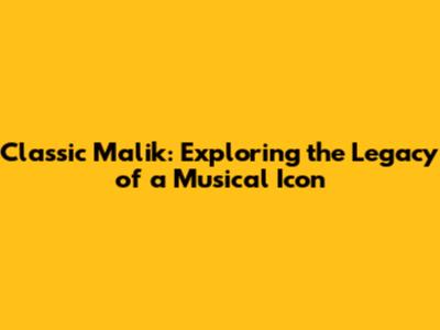 Classic Malik: Exploring the Legacy of a Musical Icon