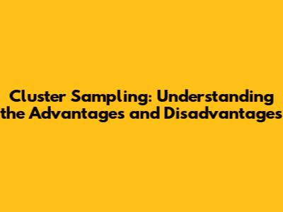 Cluster Sampling: Understanding the Advantages and Disadvantages