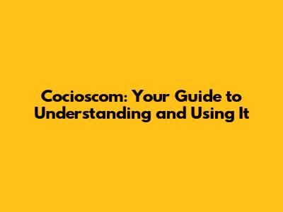 Cocioscom: Your Guide to Understanding and Using It