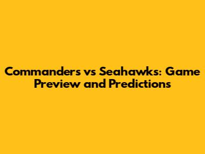 Commanders vs Seahawks: Game Preview and Predictions