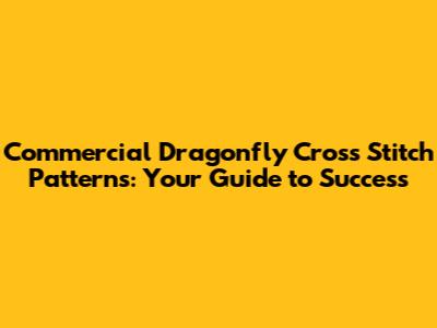 Commercial Dragonfly Cross Stitch Patterns: Your Guide to Success