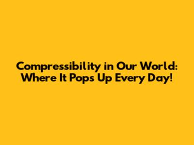 Compressibility in Our World: Where It Pops Up Every Day!