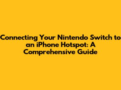 Connecting Your Nintendo Switch to an iPhone Hotspot: A Comprehensive Guide