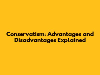 Conservatism: Advantages and Disadvantages Explained