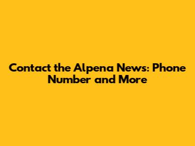 Contact the Alpena News: Phone Number and More