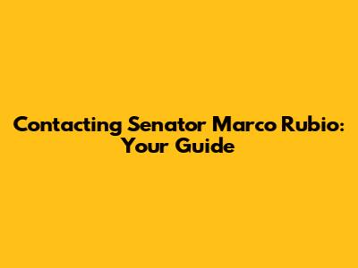 Contacting Senator Marco Rubio: Your Guide