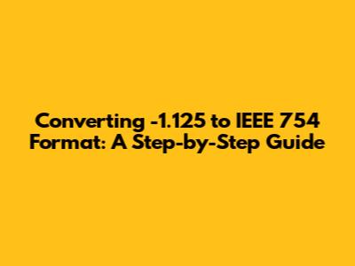 Converting -1.125 to IEEE 754 Format: A Step-by-Step Guide