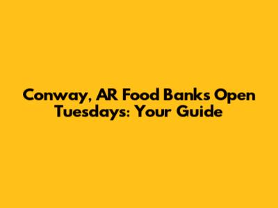 Conway, AR Food Banks Open Tuesdays: Your Guide