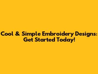 Cool & Simple Embroidery Designs: Get Started Today!