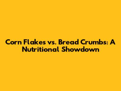 Corn Flakes vs. Bread Crumbs: A Nutritional Showdown