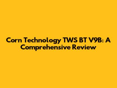 Corn Technology TWS BT V9B: A Comprehensive Review