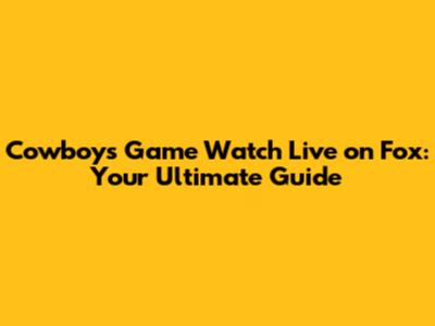 Cowboys Game Watch Live on Fox: Your Ultimate Guide