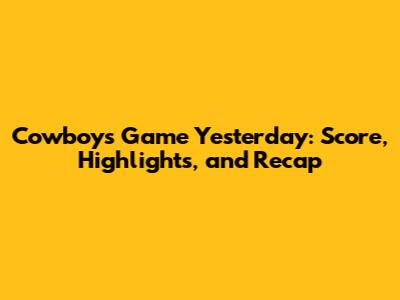Cowboys Game Yesterday: Score, Highlights, and Recap