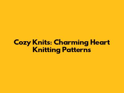 Cozy Knits: Charming Heart Knitting Patterns