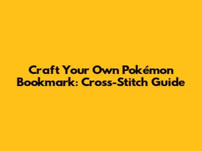 Craft Your Own Pokémon Bookmark: Cross-Stitch Guide
