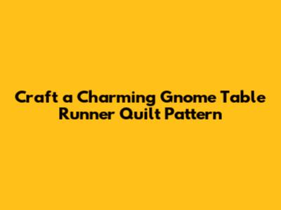 Craft a Charming Gnome Table Runner Quilt Pattern