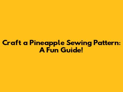 Craft a Pineapple Sewing Pattern: A Fun Guide!