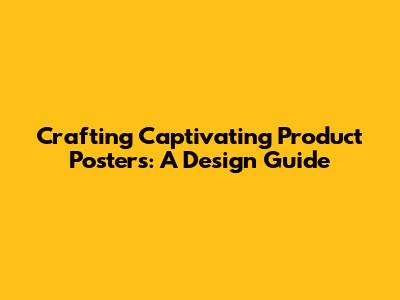 Crafting Captivating Product Posters: A Design Guide