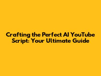 Crafting the Perfect AI YouTube Script: Your Ultimate Guide