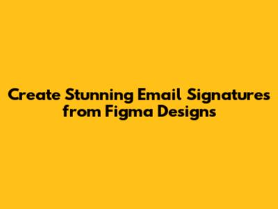 Create Stunning Email Signatures from Figma Designs