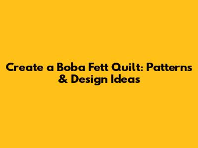 Create a Boba Fett Quilt: Patterns & Design Ideas