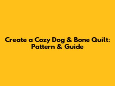 Create a Cozy Dog & Bone Quilt: Pattern & Guide