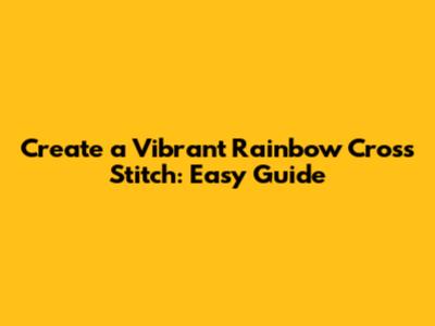 Create a Vibrant Rainbow Cross Stitch: Easy Guide
