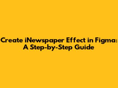 Create iNewspaper Effect in Figma: A Step-by-Step Guide