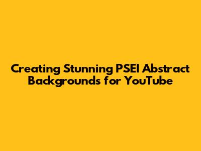 Creating Stunning PSEI Abstract Backgrounds for YouTube