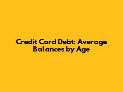 Credit Card Debt: Average Balances by Age