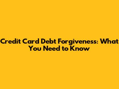 Credit Card Debt Forgiveness: What You Need to Know
