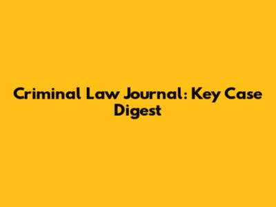Criminal Law Journal: Key Case Digest