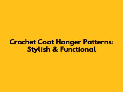 Crochet Coat Hanger Patterns: Stylish & Functional