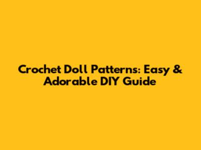 Crochet Doll Patterns: Easy & Adorable DIY Guide
