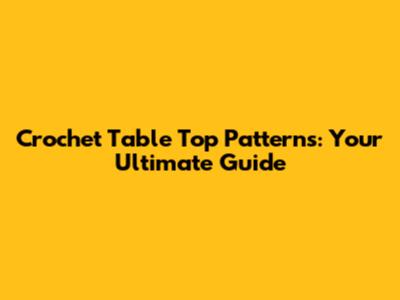 Crochet Table Top Patterns: Your Ultimate Guide