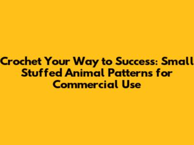 Crochet Your Way to Success: Small Stuffed Animal Patterns for Commercial Use