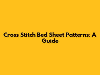 Cross Stitch Bed Sheet Patterns: A Guide